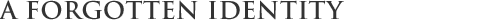 A FORGOTTEN IDENTITY